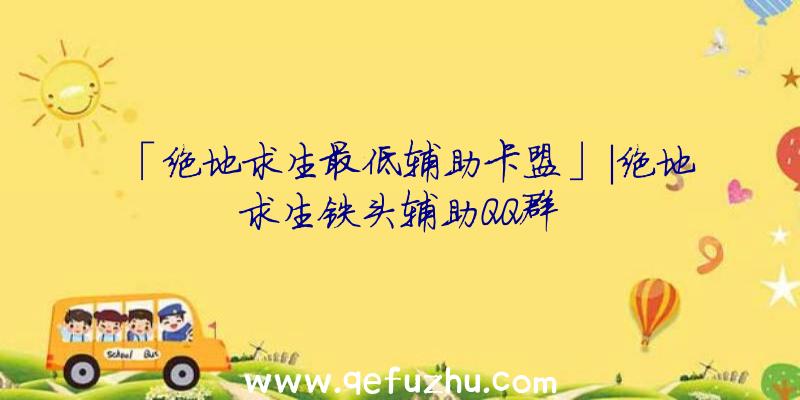 「绝地求生最低辅助卡盟」|绝地求生铁头辅助QQ群